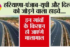 Highway: हरियाणा-पंजाब-यूपी और दिल्ली को जोड़ने वाला हाइवे, इन गांवों के किसान हो जाएंगे मालामाल
