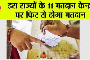 इस राज्यों के 11 मतदान केन्द्रों पर फिर से होगा मतदान