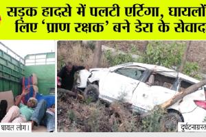 सड़क हादसे में पलटी एर्टिगा, घायलों के लिए ‘प्राण रक्षक’ बने डेरा के सेवादार