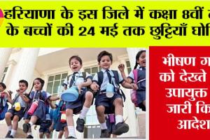 Haryana School Holidays: भीषण गर्मी को देखते हुए कक्षा 8वीं तक के बच्चों की 24 मई तक छुट्टियाँ घोषित