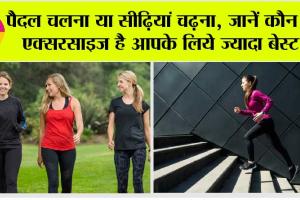 Health Tips: चुनें, आपके लिए क्या है बेहतर, सीढ़ियाँ चढ़ना या पैदल चलना!