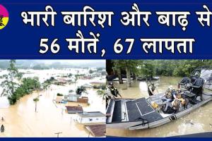 Heavy Rain: भारी बारिश और बाढ़ का कहर, 56 की मौत, 67 लापता