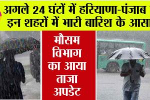Haryana-Punjab Weather Alert: अगले 24 घटों में हरियाणा व पंजाब में खूब बरसेंगे बदरा, जाने कब पहुंचेगा मानसून?