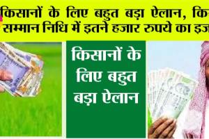 Kisan Samman Nidhi: किसानों के लिए बहुत बड़ा ऐलान, किसान सम्मान निधि में इतने हजार रुपये का इजाफा, अब मिलेंगे…