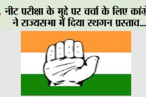नीट परीक्षा के मुद्दे पर चर्चा के लिए कांग्रेस ने राज्यसभा में दिया स्थगन प्रस्ताव