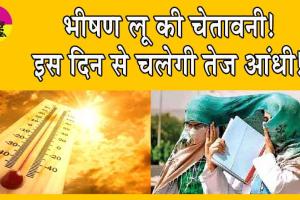 Weather Alert : भीषण लू की चेतावनी! इस दिन से चलेगी तेज आंधी!