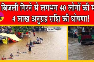 बिजली गिरने से लगभग 40 लोगों की मौत, 4 लाख अनुग्रह राशि की घोषणा!