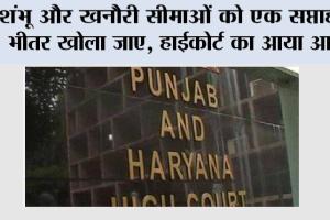 High Court: शंभू और खनौरी सीमाओं को एक सप्ताह के भीतर खोला जाए, हाईकोर्ट का आया आदेश