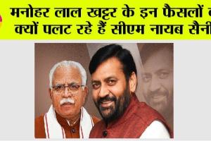 Haryana: इसलिए मनोहर लाल के फैसले बदल रहे हरियाणा के सीएम नायब सैनी…