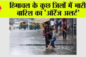 Himachal Weather: हिमाचल के कुछ जिलों में भारी बारिश का ऑरेंज अलर्ट’