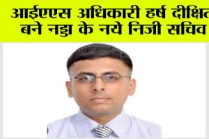 आईएएस अधिकारी हर्ष दीक्षित बने नड्डा के नये निजी सचिव