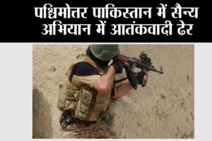 पश्चिमोत्तर पाकिस्तान में सैन्य अभियान में आतंकवादी ढेर