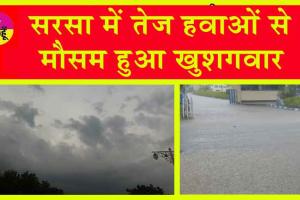 Sirsa Weather Update : सरसा में तेज हवाओं से मौसम हुआ खुशगवार, इस दिन हो सकती है तेज बारिश!