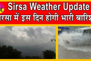 Sirsa Weather Update : सरसा में फिर फिरेंगे लोग बारिश से बचते? इस दिन होगी भारी बारिश!