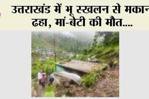 Uttarakhand Landslide: उत्तराखंड में भूस्खलन से मकान ढहा, मां-बेटी की मौत
