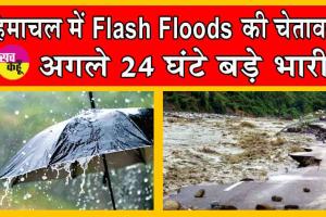 Weather Update: हिमाचल में फ्लैश फ्लड की चेतावनी! अगले 24 घंटों में हो सकती है भारी बारिश! 