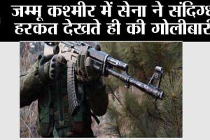 जम्मू कश्मीर में सेना ने संदिग्ध हरकत देखते ही की गोलीबारी