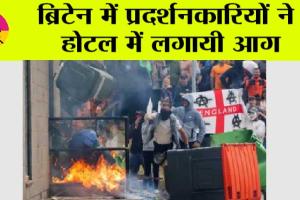 ब्रिटेन में प्रदर्शनकारियों ने होटल में लगायी आग