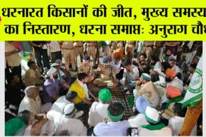 धरनारत किसानों की जीत, मुख्य समस्याओं का निस्तारण, धरना समाप्त: अनुराग चौधरी