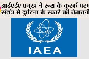 आईएईए प्रमुख ने रूस के कुर्स्क परमाणु संयंत्र में दुर्घटना के खतरे की चेतावनी दी