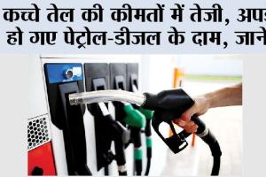 कच्चे तेल की कीमतों में तेजी, अपडेट हो गए पेट्रोल-डीजल के दाम, जानें…