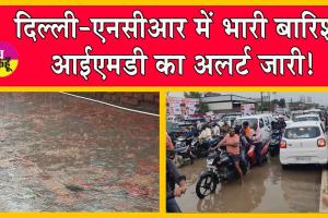 Weather Update: दिल्ली-एनसीआर में भारी बारिश! आईएमडी का अलर्ट जारी!