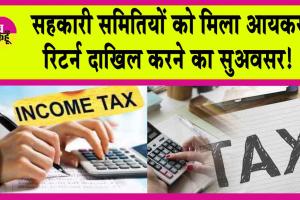 Income Tax Return : सहकारी समितियों को मिला सुअवसर! वर्ष 2018 से 2024 तक का भर सकेंगी आयकर रिटर्न!