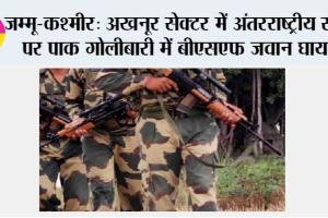 जम्मू-कश्मीर: अखनूर सेक्टर में अंतरराष्ट्रीय सीमा पर पाक गोलीबारी में बीएसएफ जवान घायल