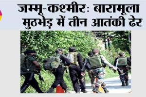 जम्मू-कश्मीर: बारामूला मुठभेड़ में तीन आतंकी ढेर