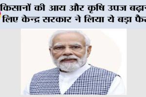 Farmer News: किसानों की आय और कृषि उपज बढ़ाने के लिए केन्द्र सरकार ने लिया ये बड़ा फैसला