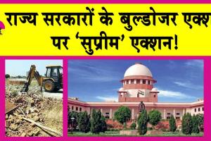 Supreme Court: उत्तराखंड, राजस्थान और यूपी सरकारों के बुलडोजर एक्शन पर ‘सुप्रीम’ एक्शन!