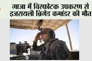 गाजा में विस्फोटक उपकरण से इजरायली ब्रिगेड कमांडर की मौत