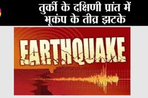 Turkey Earthquake: तुर्की के दक्षिणी प्रांत में भूकंप के तीव्र झटके