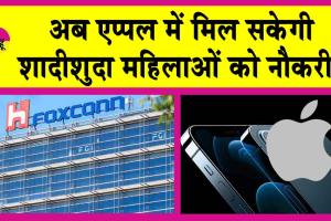 Foxconn News: एप्पल ने हटाया शादी शुदा महिलाओं पर से प्रतिबंध! जानें, क्या है माजरा!