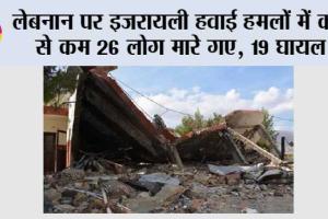 लेबनान पर इजरायली हवाई हमलों में कम से कम 26 लोग मारे गए, 19 घायल