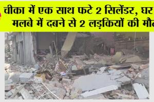 Cylinder Blast: चीका में एक साथ फटे 2 सिलेंडर, घर के मलबे में दबने से 2 लडकियों की मौत