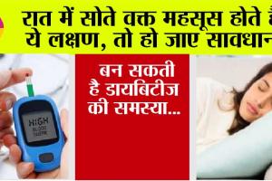 Diabetes: रात में सोते वक्त महसूस होते हैं ये लक्षण, तो हो जाए सावधान, बन सकती है डायबिटीज की समस्या…