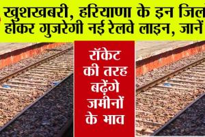 Haryana Railway: खुशखबरी, हरियाणा के इन जिलों से होकर गुजरेगी नई रेलवे लाइन, जानें रूट