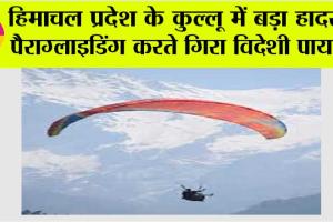 हिमाचल प्रदेश के कुल्लू में बड़ा हादसा, पैराग्लाइडिंग करते गिरा विदेशी पायलट