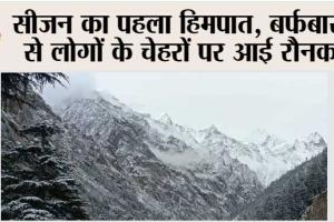 Himachal Weather: सीजन का पहला हिमपात, बर्फबारी से लोगों के चेहरों पर आई रौनक