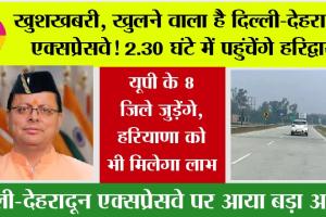 Delhi Dehradun Expressway: खुलने वाला है दिल्ली-देहरादून एक्सप्रेसवे! 2.30 घंटे में पहुंचेंगे हरिद्वार, यूपी के 8 जिले जुड़ेंगे, हरियाणा को भी लाभ