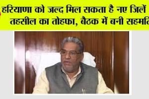 Haryana News: हरियाणा वासियों के लिए खुशखबरी, हरियाणा को जल्द मिल सकता है नए जिलें और तहसील का तोहफा, जानिये बैठक में…