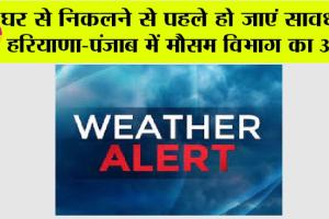 Haryana-Punjab Weather Alert: घर से निकलने से पहले हो जाएं सावधान, हरियाणा-पंजाब में मौसम विभाग का अलर्ट