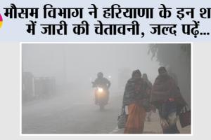 Haryana Weather: हरियाणा के इन शहरों में मौसम विभाग ने जारी की चेतावनी, जल्द पढ़ें