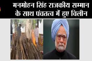 Manmohan Singh Funeral: मनमोहन सिंह राजकीय सम्मान के साथ पंचतत्व में हुए विलीन