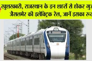 Rajasthan Railway: खुशखबरी, राजस्थान के इन शहरों से होकर गुजरेगी जैसलमेर की इलेक्ट्रिक रेल, जानें इसका रूट