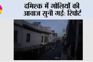 दमिश्क में गोलियों की आवाज सुनी गई: रिपोर्ट