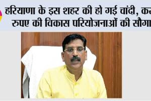 Haryana: हरियाणा के इस शहर की हो गई चांदी, करोड़ों रुपए की विकास परियोजनाओं की सौगात