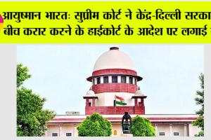 Ayushman Bharat Yojana: सुप्रीम कोर्ट ने केंद्र-दिल्ली सरकार के बीच करार करने के हाईकोर्ट के आदेश पर लगाई रोक