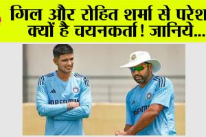 Cricket News: गिल और रोहित शर्मा से परेशान क्यों है चयनकर्ता! जानिये…